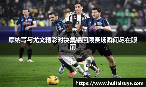 摩纳哥与尤文精彩对决集锦回顾赛场瞬间尽在眼前