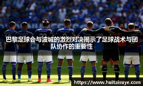 巴黎足球会与波城的激烈对决揭示了足球战术与团队协作的重要性